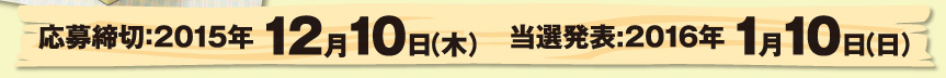 応募締切：2015年 12月10日（木）　当選発表:2016年 1月10日（日）