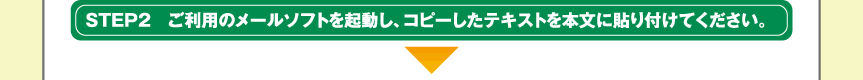 STEP2ご利用のメールソフトを起動し、コピーしたテキストを本文に貼り付けてください。