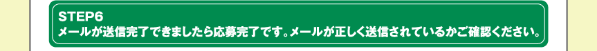 STEP6メールが送信完了できましたら応募完了です。メールが正しく送信されているかご確認ください。